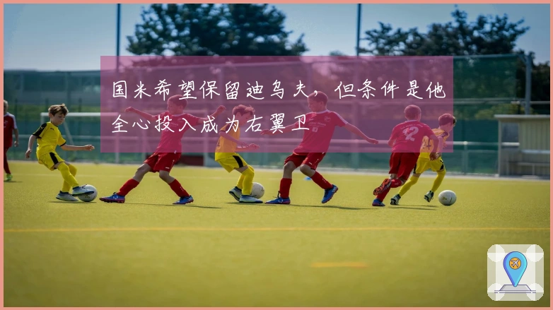 国米希望保留迪乌夫，但条件是他全心投入成为右翼卫