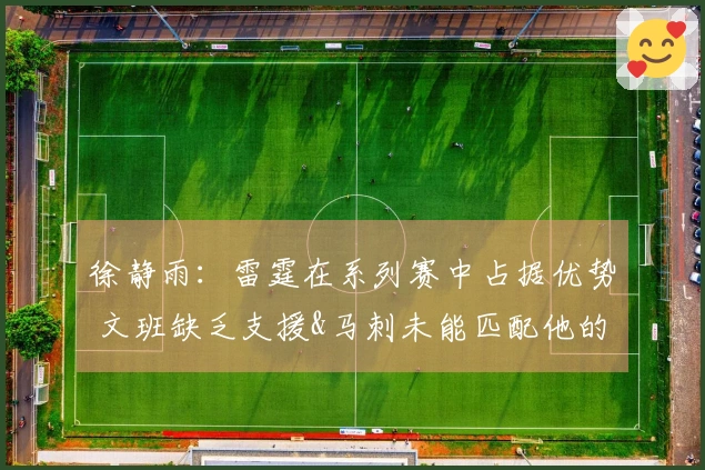 徐静雨:雷霆在系列赛中占据优势 文班缺乏支援&马刺未能匹配他的能力